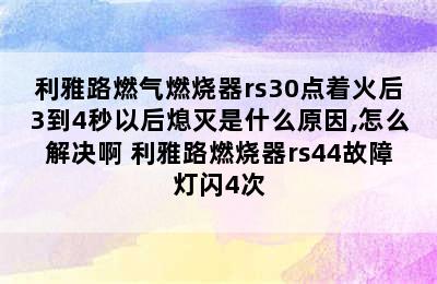 利雅路燃气燃烧器rs30点着火后3到4秒以后熄灭是什么原因,怎么解决啊 利雅路燃烧器rs44故障灯闪4次